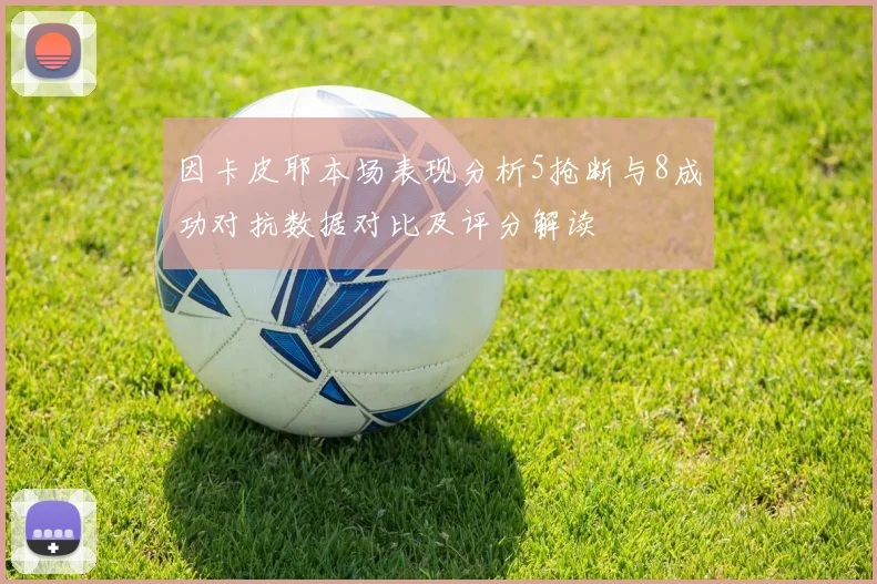 因卡皮耶本场表现分析5抢断与8成功对抗数据对比及评分解读