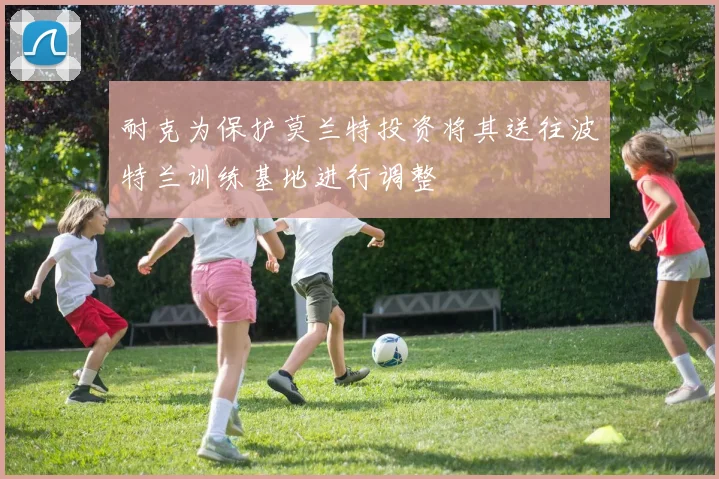 耐克为保护莫兰特投资将其送往波特兰训练基地进行调整