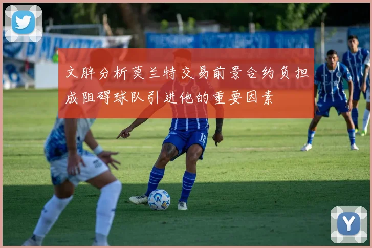 文胖分析莫兰特交易前景合约负担成阻碍球队引进他的重要因素