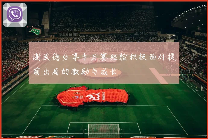 谢泼德分享季后赛经验积极面对提前出局的激励与成长