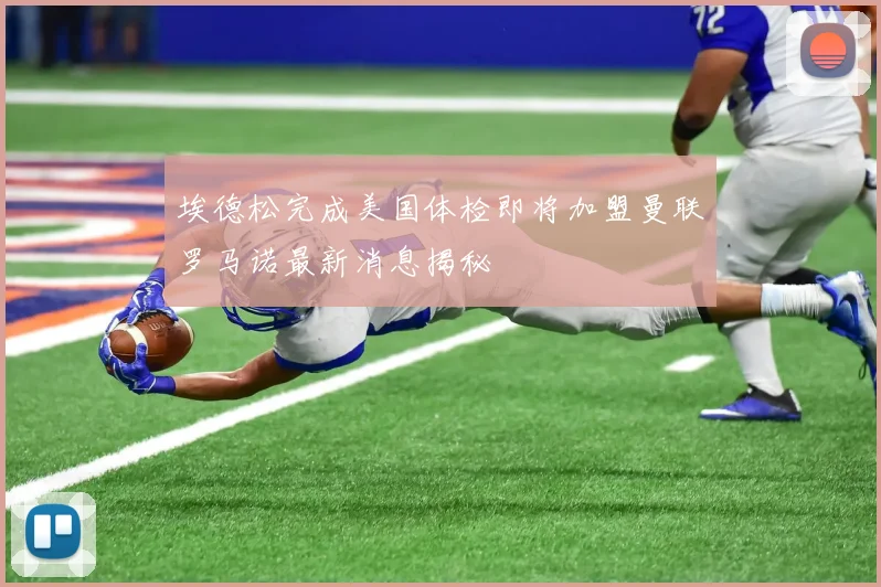 埃德松完成美国体检即将加盟曼联罗马诺最新消息揭秘