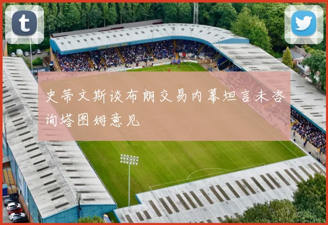 史蒂文斯谈布朗交易内幕坦言未咨询塔图姆意见